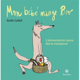 Mon bébé mange bio : L'alimentation saine de 0 à 3 ans (Aude Lafait)